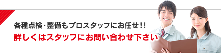 各種点検・整備もプロスタッフにお任せ！!